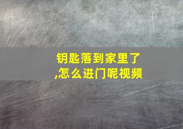 钥匙落到家里了,怎么进门呢视频