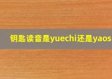 钥匙读音是yuechi还是yaoshi