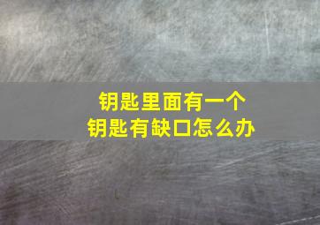 钥匙里面有一个钥匙有缺口怎么办