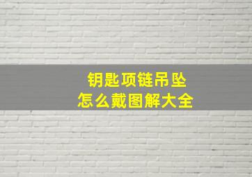 钥匙项链吊坠怎么戴图解大全