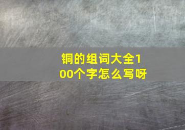 铜的组词大全100个字怎么写呀