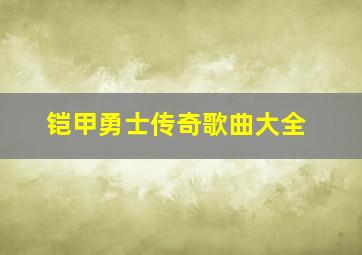 铠甲勇士传奇歌曲大全