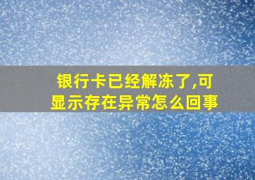 银行卡已经解冻了,可显示存在异常怎么回事