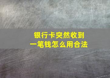 银行卡突然收到一笔钱怎么用合法