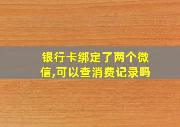 银行卡绑定了两个微信,可以查消费记录吗