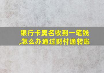 银行卡莫名收到一笔钱,怎么办通过财付通转账