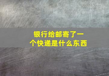 银行给邮寄了一个快递是什么东西