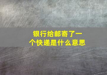 银行给邮寄了一个快递是什么意思