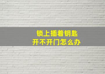 锁上插着钥匙开不开门怎么办