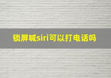 锁屏喊siri可以打电话吗