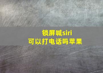 锁屏喊siri可以打电话吗苹果