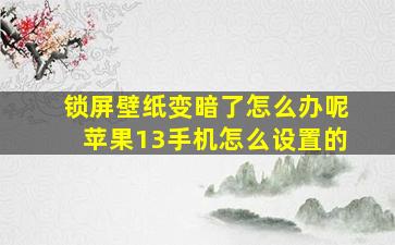 锁屏壁纸变暗了怎么办呢苹果13手机怎么设置的