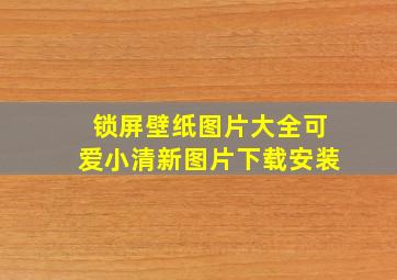 锁屏壁纸图片大全可爱小清新图片下载安装