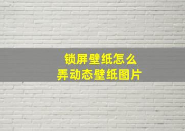 锁屏壁纸怎么弄动态壁纸图片