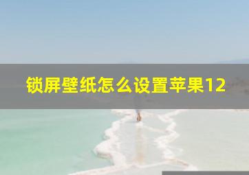 锁屏壁纸怎么设置苹果12