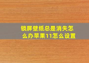 锁屏壁纸总是消失怎么办苹果11怎么设置