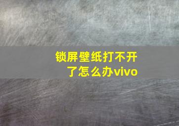 锁屏壁纸打不开了怎么办vivo