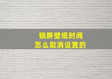 锁屏壁纸时间怎么取消设置的