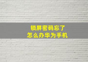 锁屏密码忘了怎么办华为手机