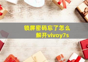 锁屏密码忘了怎么解开vivoy7s