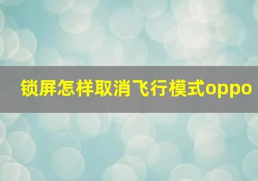 锁屏怎样取消飞行模式oppo