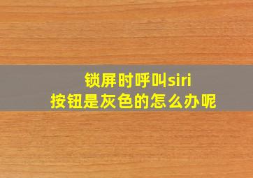 锁屏时呼叫siri按钮是灰色的怎么办呢