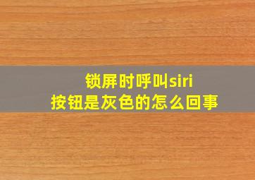 锁屏时呼叫siri按钮是灰色的怎么回事