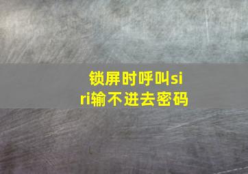 锁屏时呼叫siri输不进去密码