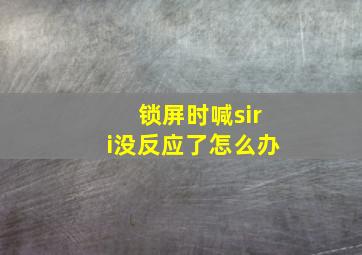 锁屏时喊siri没反应了怎么办