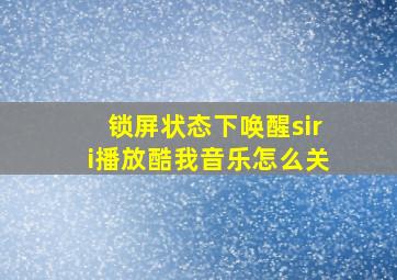 锁屏状态下唤醒siri播放酷我音乐怎么关