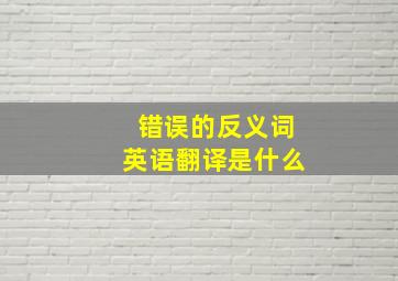 错误的反义词英语翻译是什么