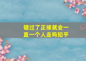 错过了正缘就会一直一个人走吗知乎