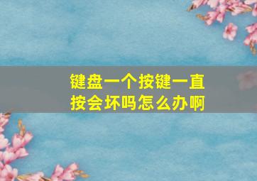 键盘一个按键一直按会坏吗怎么办啊