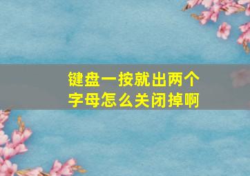 键盘一按就出两个字母怎么关闭掉啊