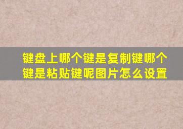 键盘上哪个键是复制键哪个键是粘贴键呢图片怎么设置