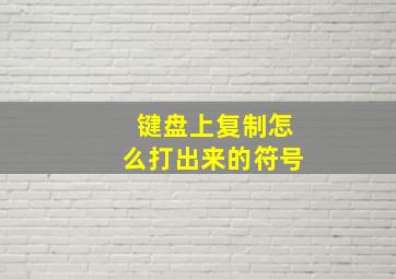 键盘上复制怎么打出来的符号