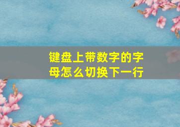 键盘上带数字的字母怎么切换下一行