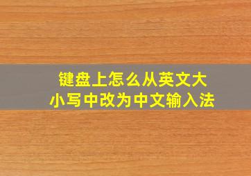 键盘上怎么从英文大小写中改为中文输入法