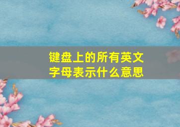 键盘上的所有英文字母表示什么意思