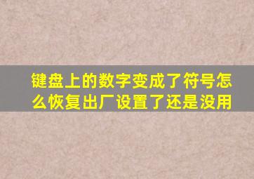 键盘上的数字变成了符号怎么恢复出厂设置了还是没用