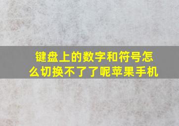 键盘上的数字和符号怎么切换不了了呢苹果手机