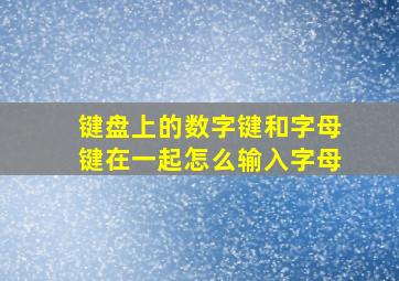 键盘上的数字键和字母键在一起怎么输入字母