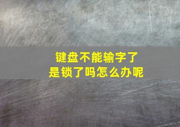 键盘不能输字了是锁了吗怎么办呢