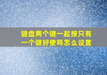 键盘两个键一起按只有一个键好使吗怎么设置