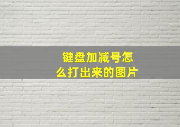 键盘加减号怎么打出来的图片