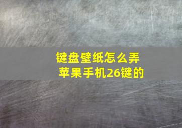 键盘壁纸怎么弄苹果手机26键的