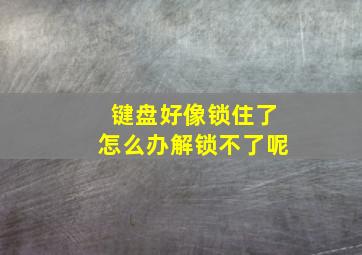 键盘好像锁住了怎么办解锁不了呢