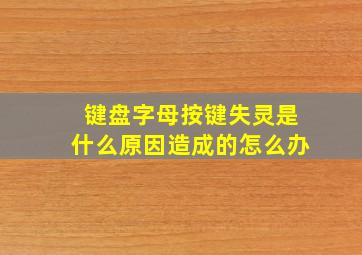 键盘字母按键失灵是什么原因造成的怎么办