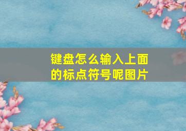 键盘怎么输入上面的标点符号呢图片