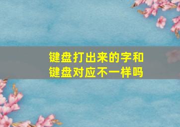 键盘打出来的字和键盘对应不一样吗